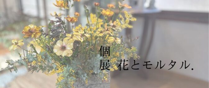 個展　花とモルタル．